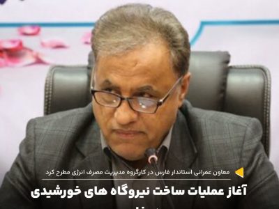 آعاز عملیات ساخت نیروگاه های خورشیدی در فارس