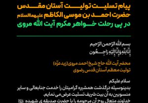 پیام تسلیت تولیت حرم مطهر حضرت احمدبن موسی الکاظم (ع)، در پی رحلت خواهر مکرم آیت الله مروی
