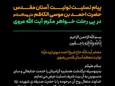 پیام تسلیت تولیت حرم مطهر حضرت احمدبن موسی الکاظم (ع)، در پی رحلت خواهر مکرم آیت الله مروی